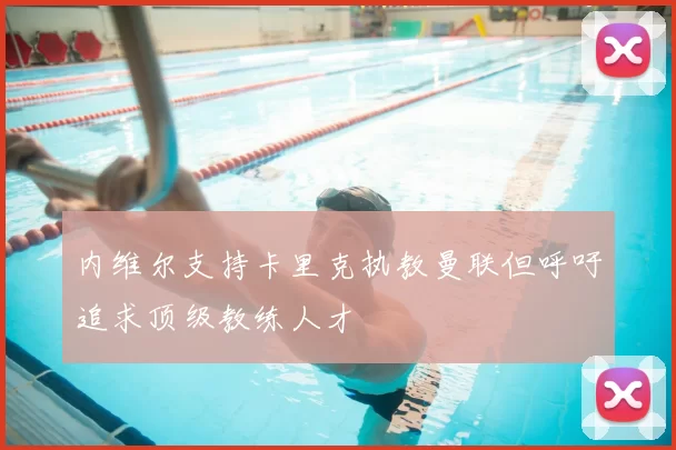 内维尔支持卡里克执教曼联但呼吁追求顶级教练人才