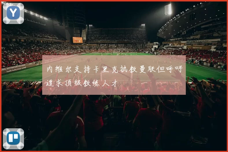内维尔支持卡里克执教曼联但呼吁追求顶级教练人才