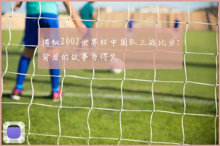 揭秘2002世界杯中国队三战比分:背后的故事与得失