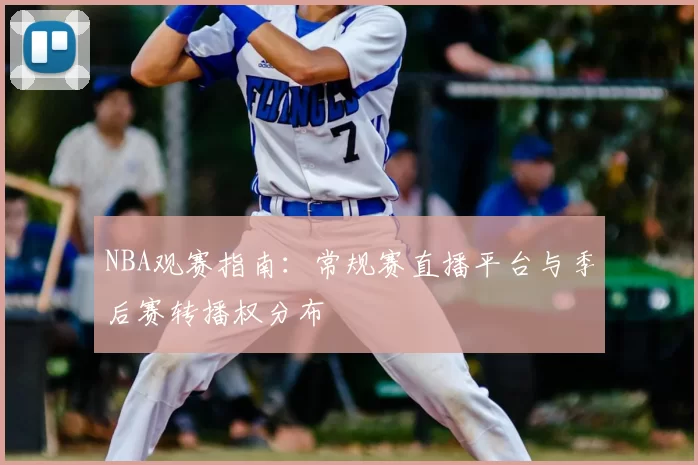 NBA观赛指南:常规赛直播平台与季后赛转播权分布