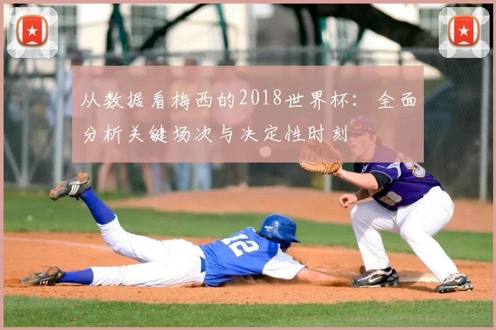 从数据看梅西的2018世界杯:全面分析关键场次与决定性时刻