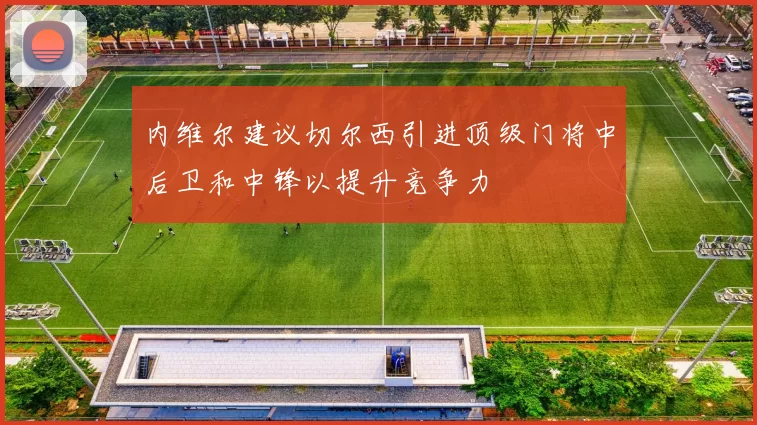 内维尔建议切尔西引进顶级门将中后卫和中锋以提升竞争力