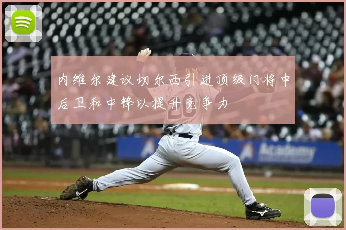 内维尔建议切尔西引进顶级门将中后卫和中锋以提升竞争力