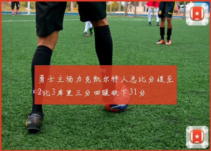勇士主场力克凯尔特人总比分追至2比3库里三分回暖砍下31分