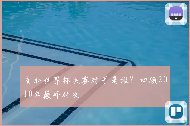 南非世界杯决赛对手是谁？回顾2010年巅峰对决