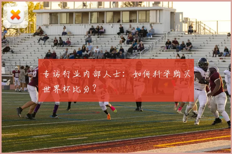 专访行业内部人士：如何科学购买世界杯比分？