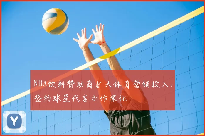 NBA饮料赞助商扩大体育营销投入,签约球星代言合作深化