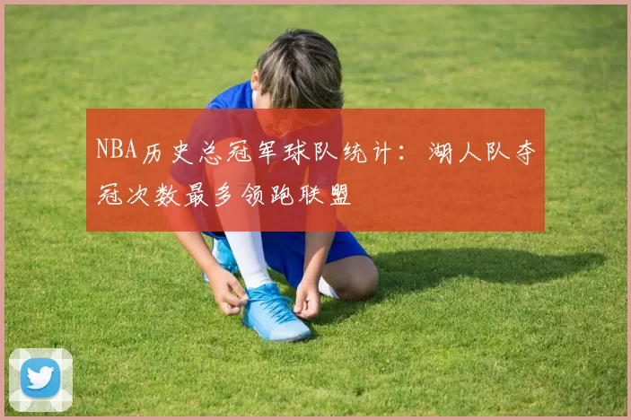 NBA历史总冠军球队统计:湖人队夺冠次数最多领跑联盟