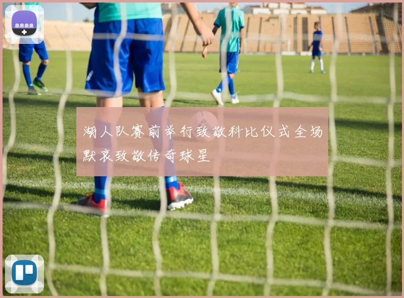 湖人队赛前举行致敬科比仪式全场默哀致敬传奇球星