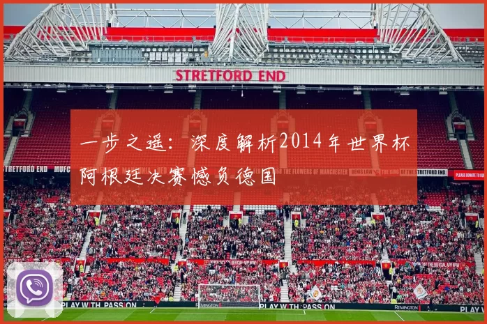 一步之遥:深度解析2014年世界杯阿根廷决赛憾负德国