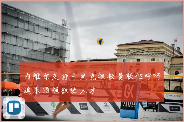 内维尔支持卡里克执教曼联但呼吁追求顶级教练人才