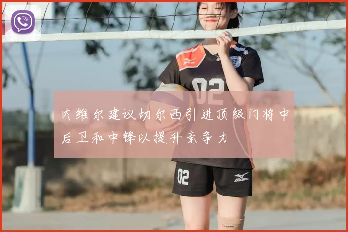 内维尔建议切尔西引进顶级门将中后卫和中锋以提升竞争力