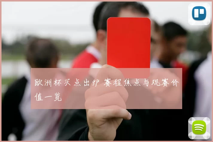 欧洲杯买点出炉 赛程焦点与观赛价值一览