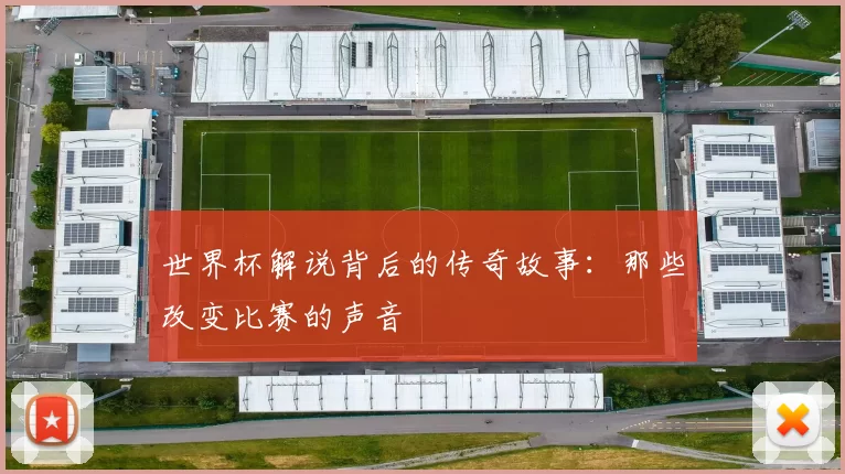 世界杯解说背后的传奇故事：那些改变比赛的声音