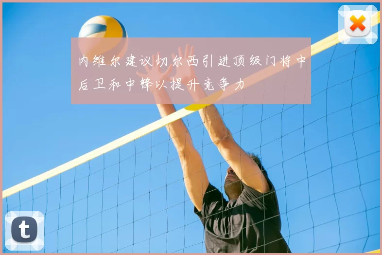 内维尔建议切尔西引进顶级门将中后卫和中锋以提升竞争力