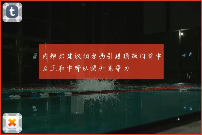 内维尔建议切尔西引进顶级门将中后卫和中锋以提升竞争力