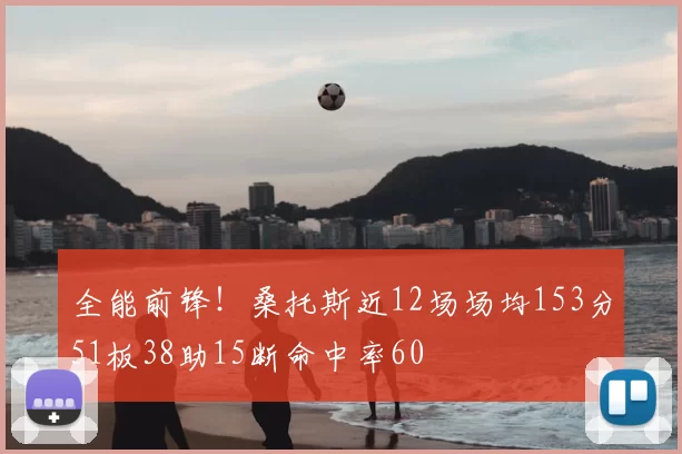 全能前锋！桑托斯近12场场均153分51板38助15断命中率60
