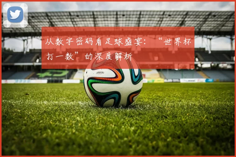从数字密码看足球盛宴:“世界杯打一数”的深度解析