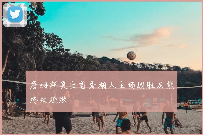 詹姆斯复出首秀湖人主场战胜灰熊终结连败