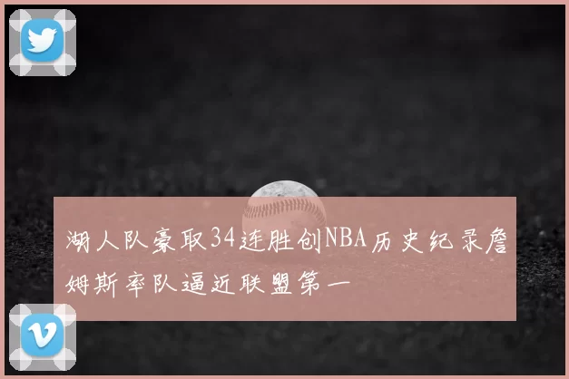 湖人队豪取34连胜创NBA历史纪录詹姆斯率队逼近联盟第一