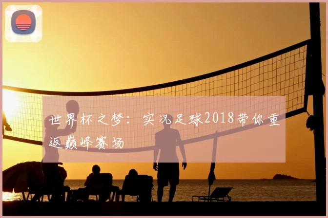世界杯之梦：实况足球2018带你重返巅峰赛场