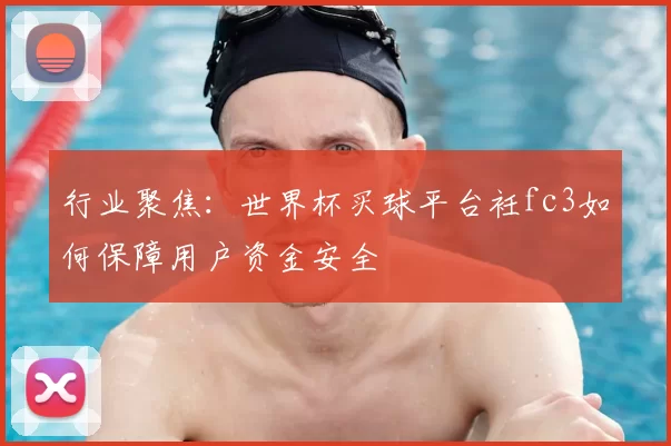 行业聚焦:世界杯买球平台衽fc3如何保障用户资金安全
