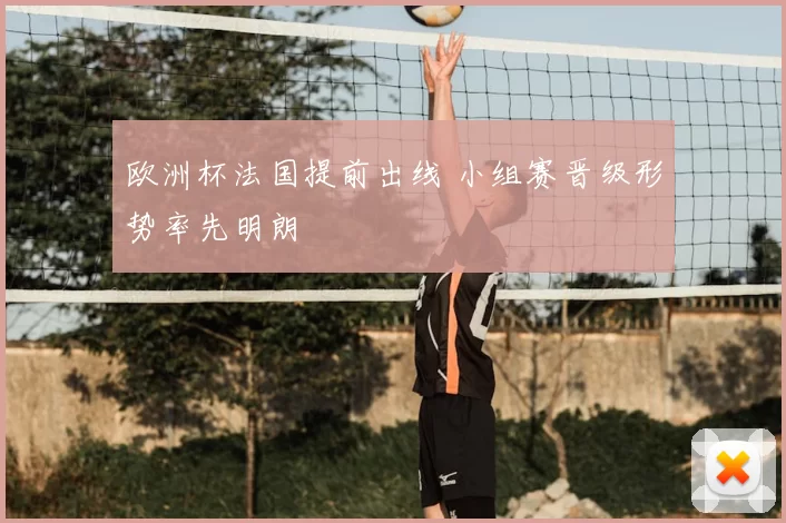欧洲杯法国提前出线 小组赛晋级形势率先明朗
