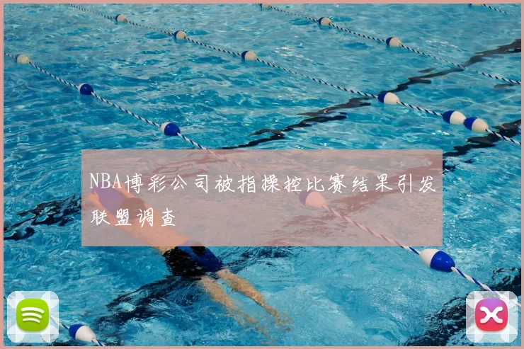 NBA博彩公司被指操控比赛结果引发联盟调查