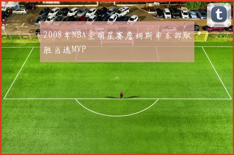 2008年NBA全明星赛詹姆斯率东部取胜当选MVP