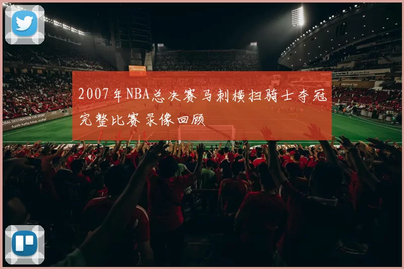 2007年NBA总决赛马刺横扫骑士夺冠完整比赛录像回顾