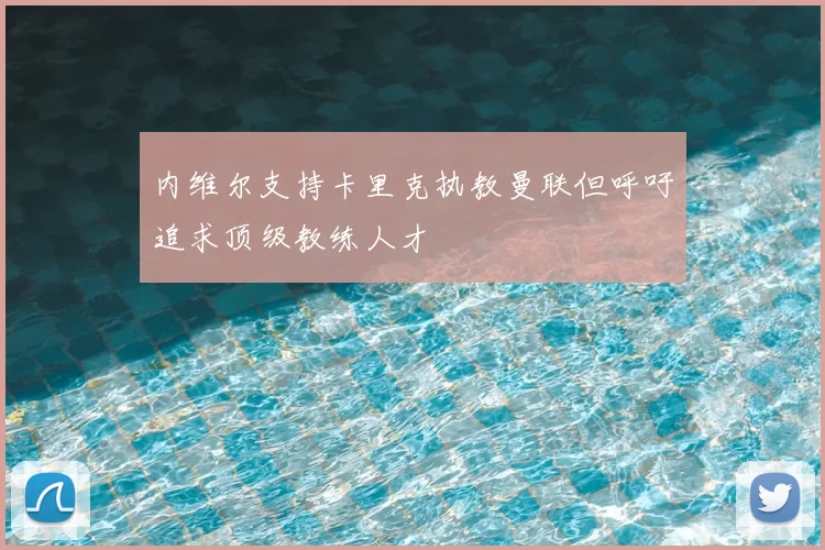 内维尔支持卡里克执教曼联但呼吁追求顶级教练人才