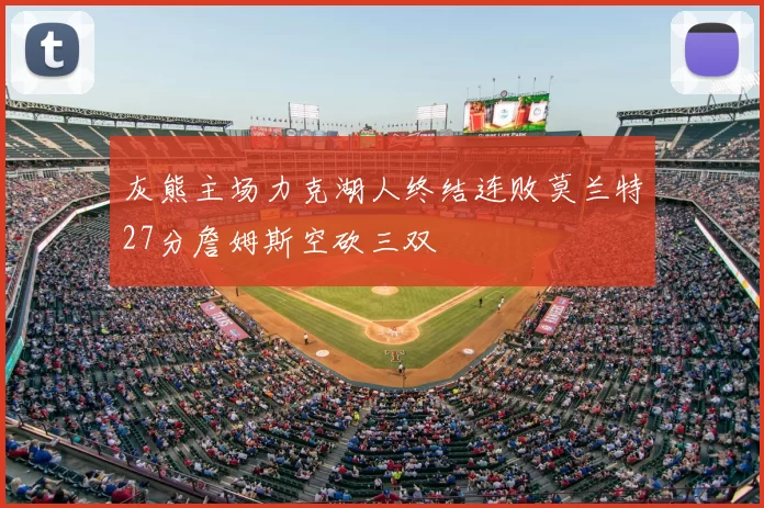 灰熊主场力克湖人终结连败莫兰特27分詹姆斯空砍三双