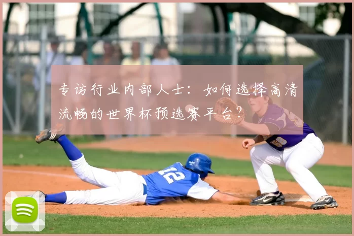 专访行业内部人士：如何选择高清流畅的世界杯预选赛平台？
