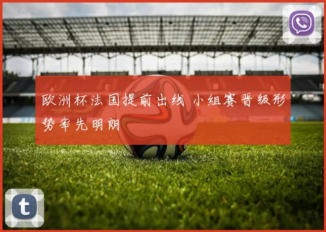欧洲杯法国提前出线 小组赛晋级形势率先明朗
