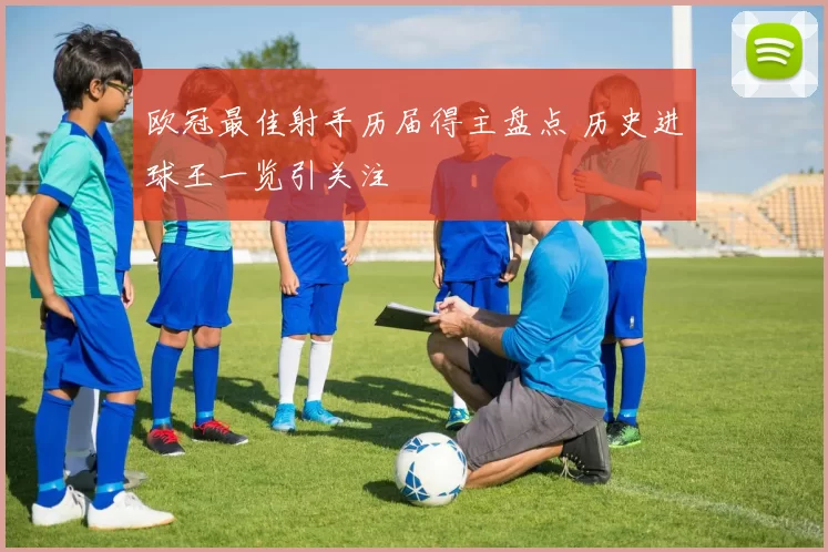 欧冠最佳射手历届得主盘点 历史进球王一览引关注