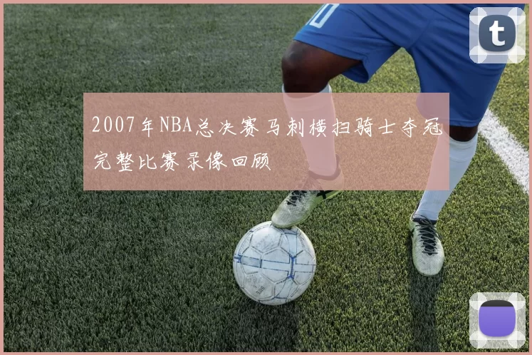 2007年NBA总决赛马刺横扫骑士夺冠完整比赛录像回顾