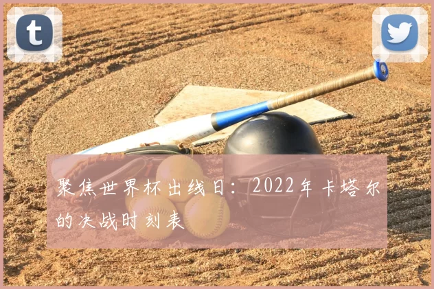 聚焦世界杯出线日：2022年卡塔尔的决战时刻表