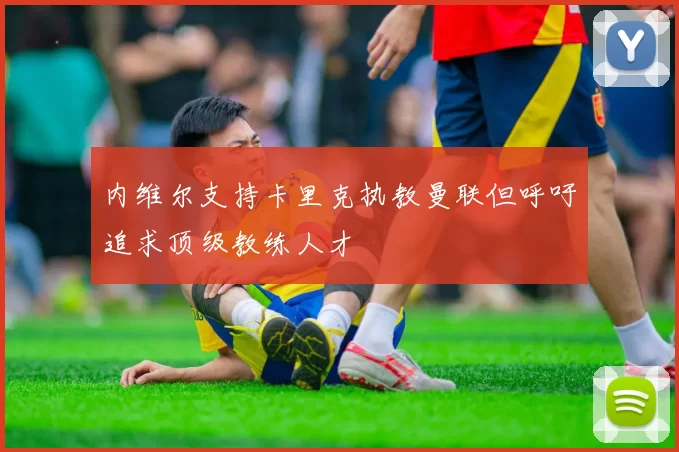 内维尔支持卡里克执教曼联但呼吁追求顶级教练人才