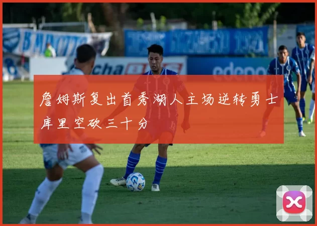 詹姆斯复出首秀湖人主场逆转勇士库里空砍三十分