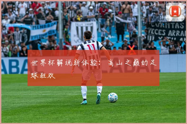 世界杯解说新体验：高山之巅的足球狂欢